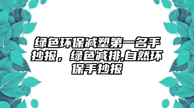 綠色環(huán)保減塑第一名手抄報(bào)，綠色減排,自然環(huán)保手抄報(bào)