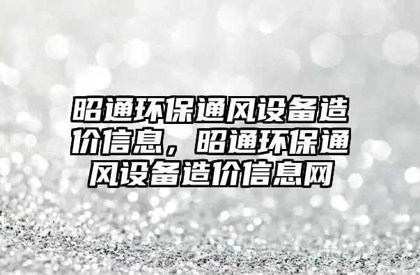 昭通環(huán)保通風(fēng)設(shè)備造價(jià)信息，昭通環(huán)保通風(fēng)設(shè)備造價(jià)信息網(wǎng)