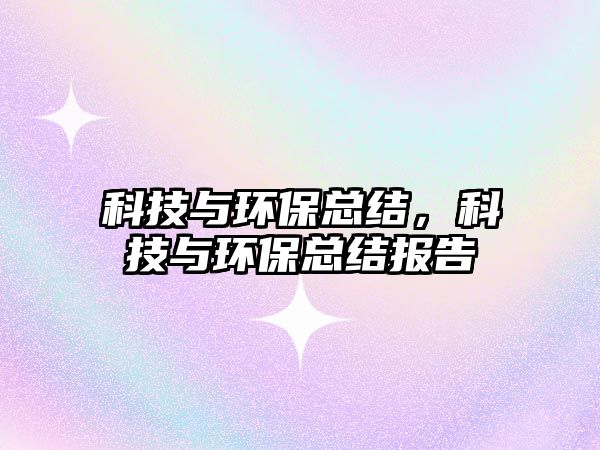 科技與環(huán)?？偨Y(jié)，科技與環(huán)保總結(jié)報(bào)告