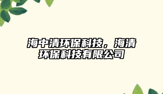 海中清環(huán)?？萍?，海清環(huán)?？萍加邢薰?/> 
									</a>
									<h4 class=