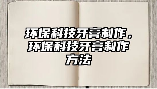 環(huán)?？萍佳栏嘀谱鳎h(huán)?？萍佳栏嘀谱鞣椒? class=