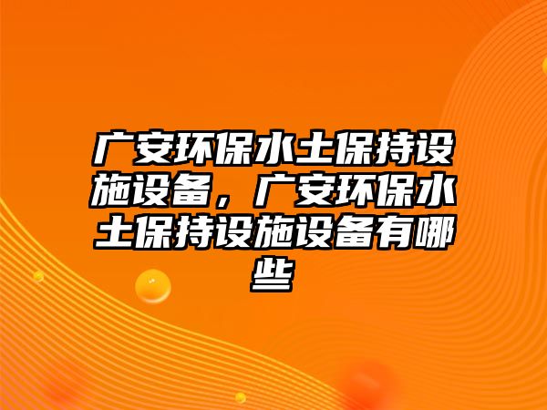 廣安環(huán)保水土保持設(shè)施設(shè)備，廣安環(huán)保水土保持設(shè)施設(shè)備有哪些