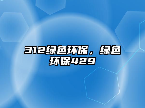 312綠色環(huán)保，綠色環(huán)保429