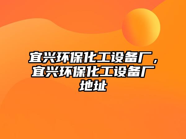 宜興環(huán)?；ぴO備廠，宜興環(huán)保化工設備廠地址