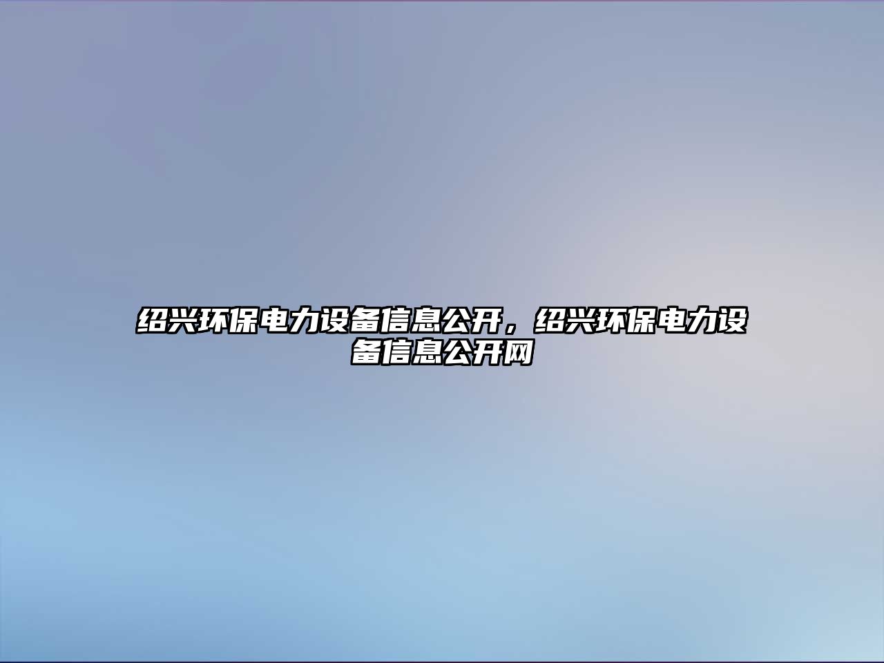 紹興環(huán)保電力設(shè)備信息公開，紹興環(huán)保電力設(shè)備信息公開網(wǎng)