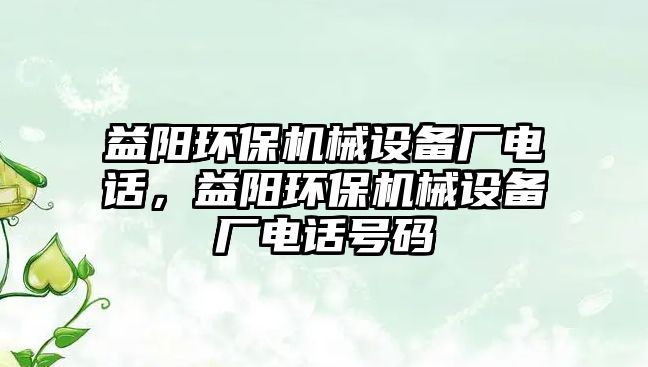 益陽環(huán)保機械設備廠電話，益陽環(huán)保機械設備廠電話號碼