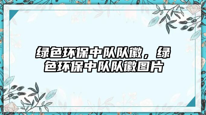 綠色環(huán)保中隊隊徽，綠色環(huán)保中隊隊徽圖片