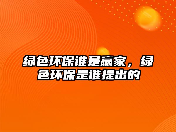 綠色環(huán)保誰(shuí)是贏家，綠色環(huán)保是誰(shuí)提出的