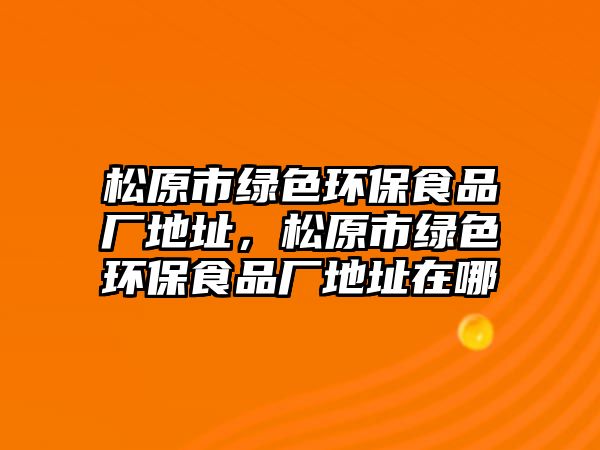 松原市綠色環(huán)保食品廠地址，松原市綠色環(huán)保食品廠地址在哪