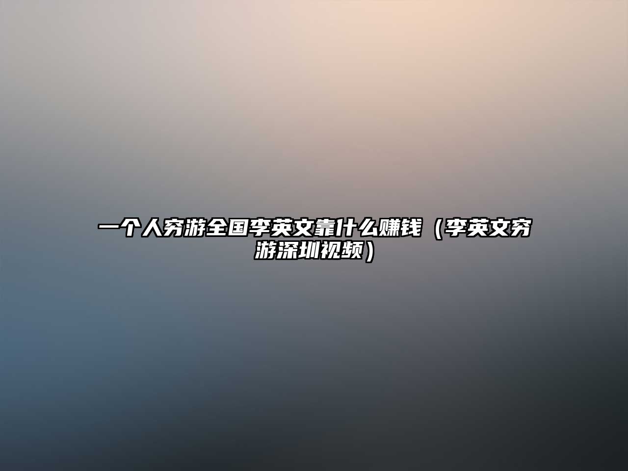 一個(gè)人窮游全國李英文靠什么賺錢（李英文窮游深圳視頻）