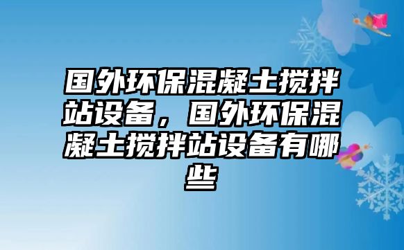 國外環(huán)?；炷翑嚢枵驹O備，國外環(huán)保混凝土攪拌站設備有哪些