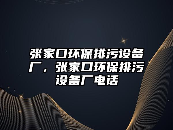 張家口環(huán)保排污設(shè)備廠，張家口環(huán)保排污設(shè)備廠電話