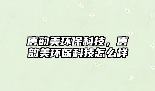 唐韻美環(huán)?？萍?，唐韻美環(huán)?？萍荚趺礃?/> 
									</a>
									<h4 class=