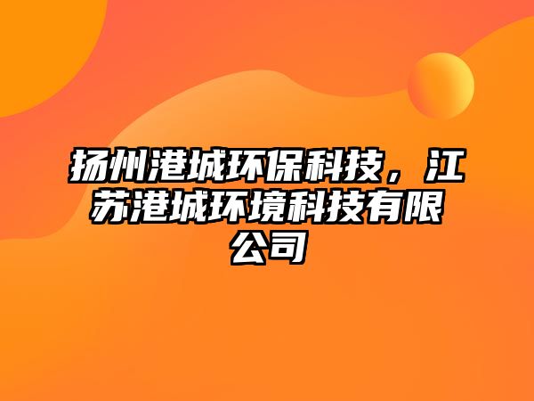 揚州港城環(huán)保科技，江蘇港城環(huán)境科技有限公司