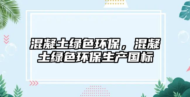 混凝土綠色環(huán)保，混凝土綠色環(huán)保生產(chǎn)國標(biāo)