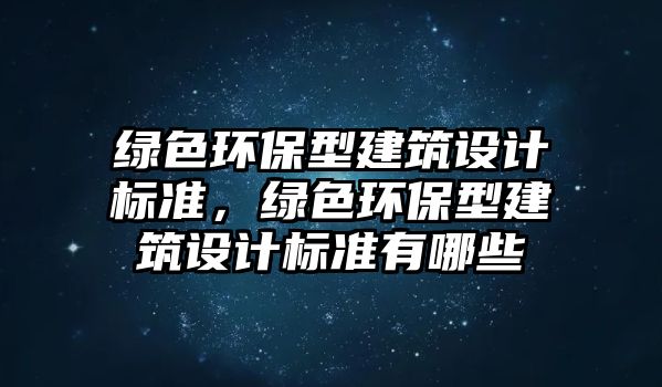 綠色環(huán)保型建筑設(shè)計標(biāo)準(zhǔn)，綠色環(huán)保型建筑設(shè)計標(biāo)準(zhǔn)有哪些