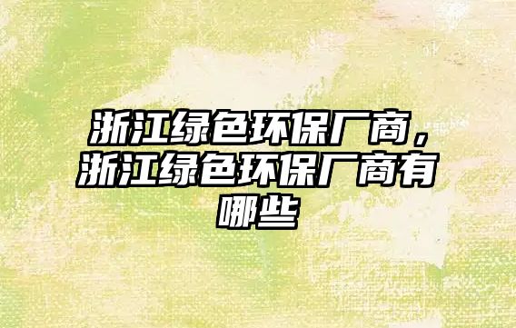 浙江綠色環(huán)保廠商，浙江綠色環(huán)保廠商有哪些