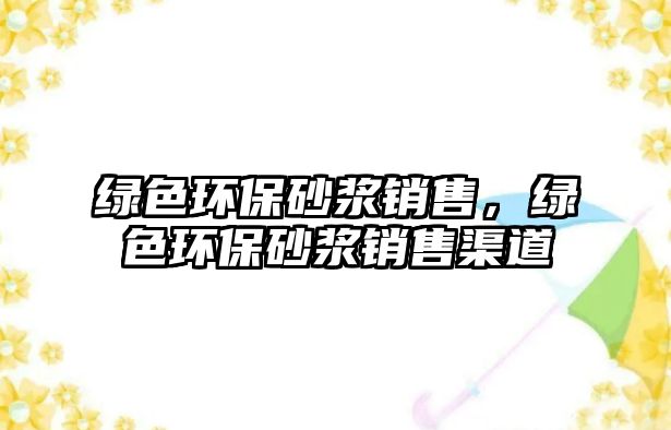 綠色環(huán)保砂漿銷(xiāo)售，綠色環(huán)保砂漿銷(xiāo)售渠道