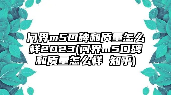 問界m5口碑和質(zhì)量怎么樣2023(問界m5口碑和質(zhì)量怎么樣 知乎)