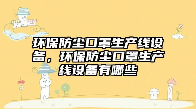 環(huán)保防塵口罩生產(chǎn)線設(shè)備，環(huán)保防塵口罩生產(chǎn)線設(shè)備有哪些