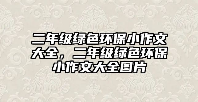 二年級綠色環(huán)保小作文大全，二年級綠色環(huán)保小作文大全圖片