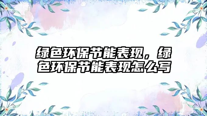 綠色環(huán)保節(jié)能表現(xiàn)，綠色環(huán)保節(jié)能表現(xiàn)怎么寫