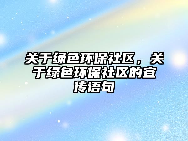 關(guān)于綠色環(huán)保社區(qū)，關(guān)于綠色環(huán)保社區(qū)的宣傳語(yǔ)句