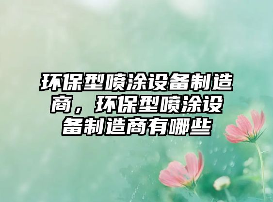 環(huán)保型噴涂設(shè)備制造商，環(huán)保型噴涂設(shè)備制造商有哪些