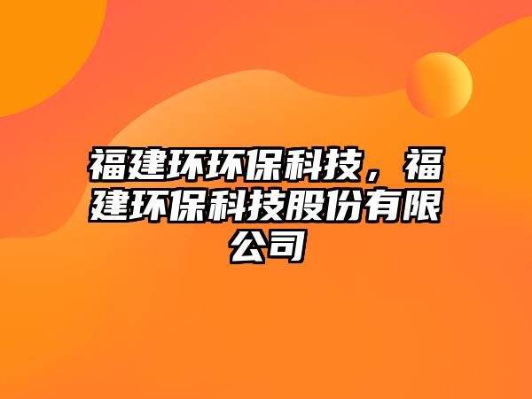 福建環(huán)環(huán)?？萍迹＝ōh(huán)?？萍脊煞萦邢薰?/> 
									</a>
									<h4 class=