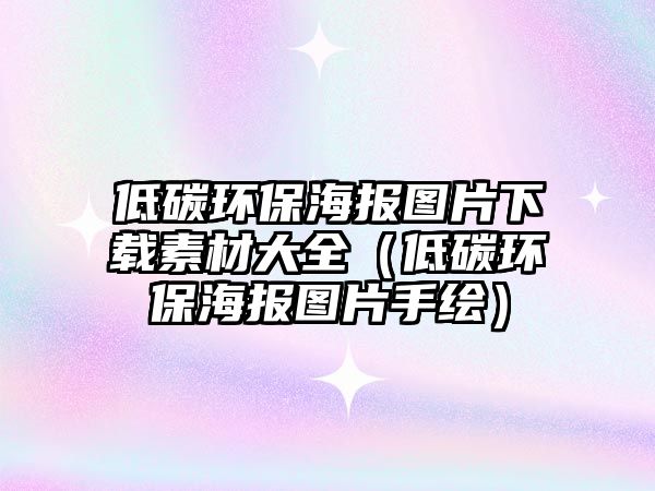 低碳環(huán)保海報(bào)圖片下載素材大全（低碳環(huán)保海報(bào)圖片手繪）