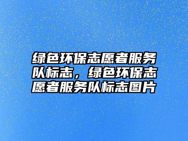 綠色環(huán)保志愿者服務(wù)隊標(biāo)志，綠色環(huán)保志愿者服務(wù)隊標(biāo)志圖片