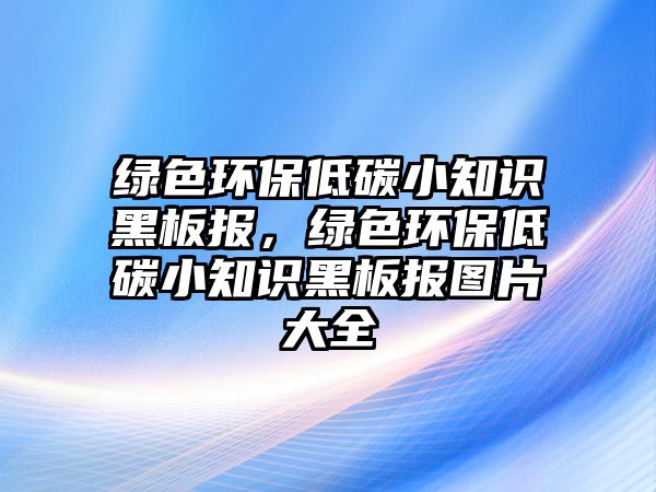 綠色環(huán)保低碳小知識黑板報(bào)，綠色環(huán)保低碳小知識黑板報(bào)圖片大全