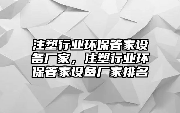 注塑行業(yè)環(huán)保管家設(shè)備廠家，注塑行業(yè)環(huán)保管家設(shè)備廠家排名
