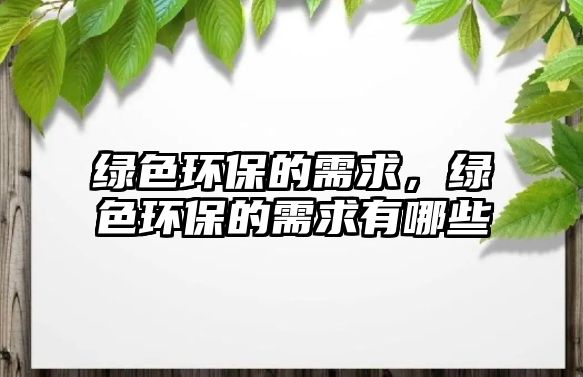 綠色環(huán)保的需求，綠色環(huán)保的需求有哪些
