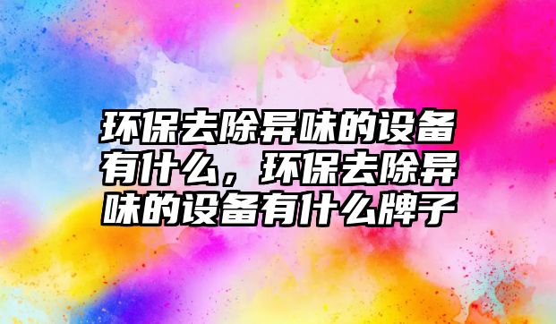 環(huán)保去除異味的設(shè)備有什么，環(huán)保去除異味的設(shè)備有什么牌子