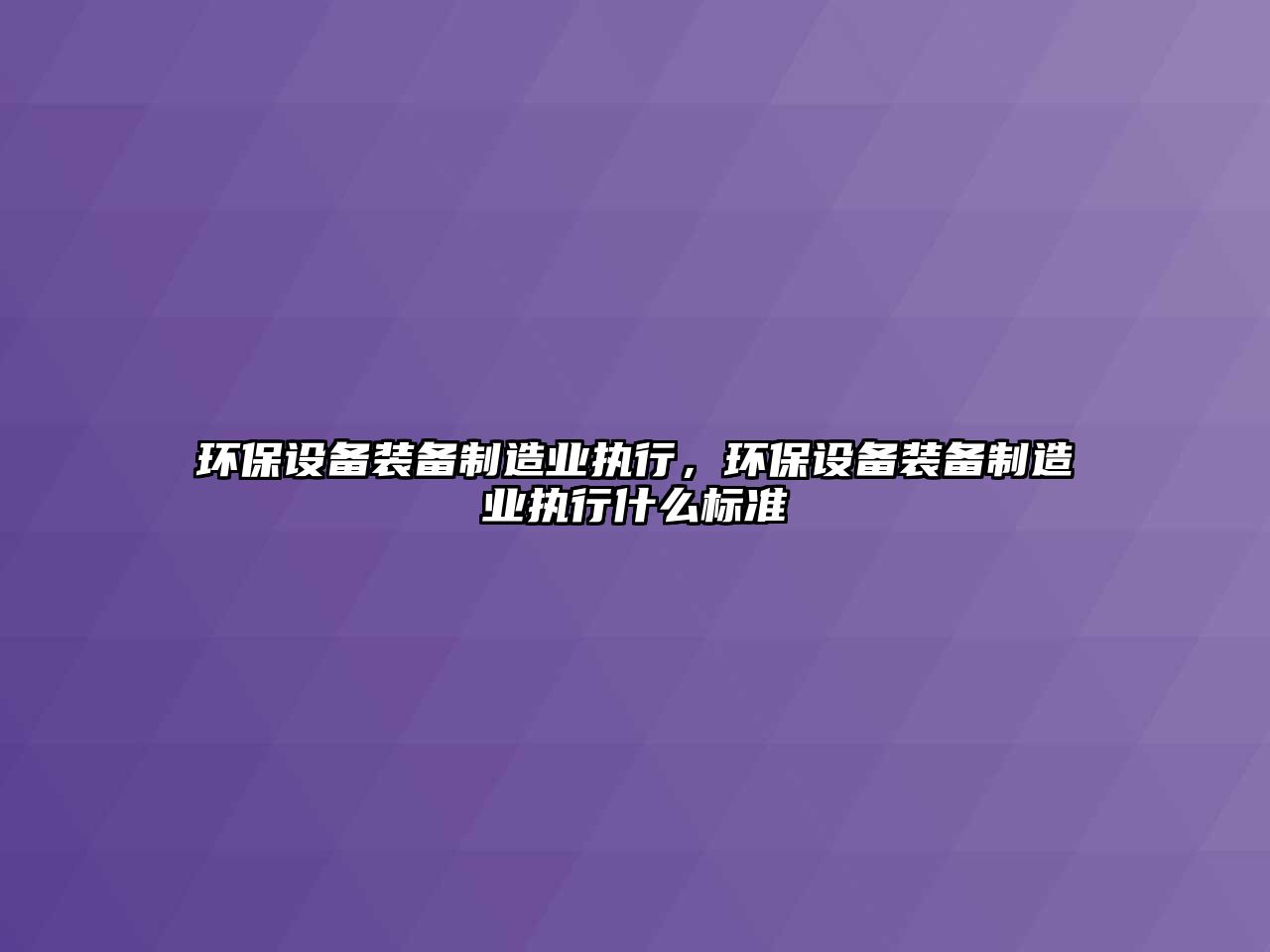 環(huán)保設(shè)備裝備制造業(yè)執(zhí)行，環(huán)保設(shè)備裝備制造業(yè)執(zhí)行什么標(biāo)準(zhǔn)