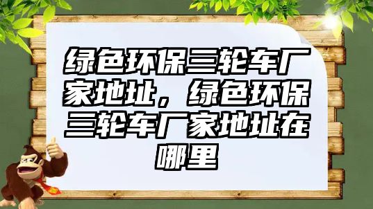 綠色環(huán)保三輪車廠家地址，綠色環(huán)保三輪車廠家地址在哪里
