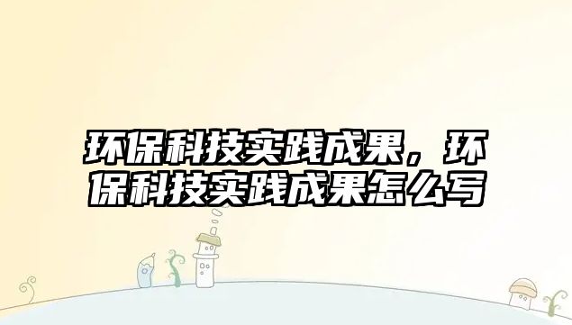 環(huán)?？萍紝嵺`成果，環(huán)?？萍紝嵺`成果怎么寫