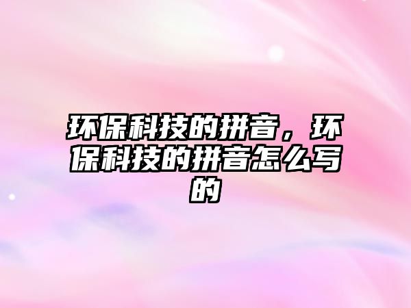 環(huán)?？萍嫉钠匆?，環(huán)保科技的拼音怎么寫的