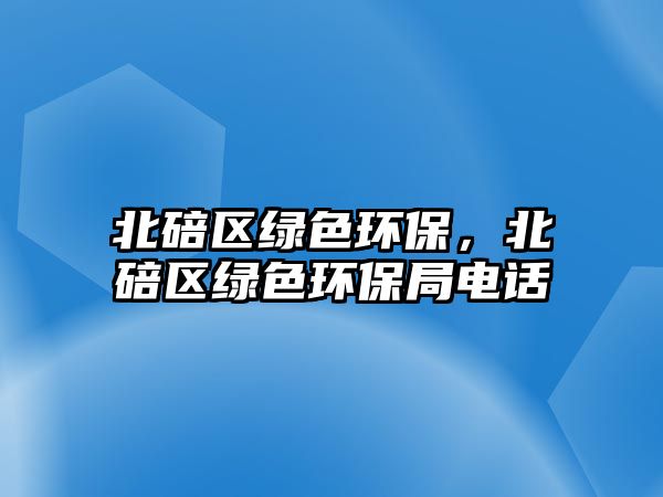 北碚區(qū)綠色環(huán)保，北碚區(qū)綠色環(huán)保局電話