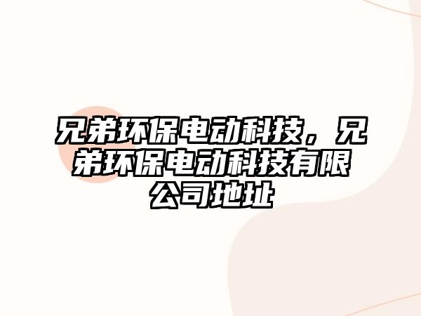 兄弟環(huán)保電動科技，兄弟環(huán)保電動科技有限公司地址