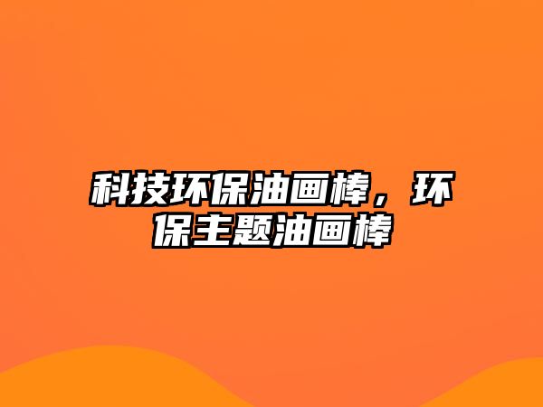 科技環(huán)保油畫棒，環(huán)保主題油畫棒