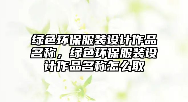 綠色環(huán)保服裝設(shè)計(jì)作品名稱(chēng)，綠色環(huán)保服裝設(shè)計(jì)作品名稱(chēng)怎么取