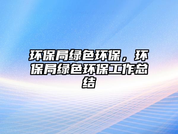 環(huán)保局綠色環(huán)保，環(huán)保局綠色環(huán)保工作總結(jié)