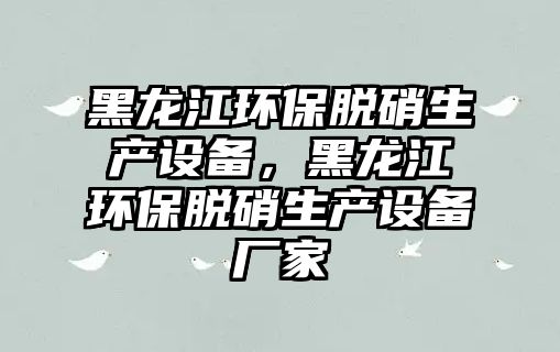 黑龍江環(huán)保脫硝生產(chǎn)設(shè)備，黑龍江環(huán)保脫硝生產(chǎn)設(shè)備廠家