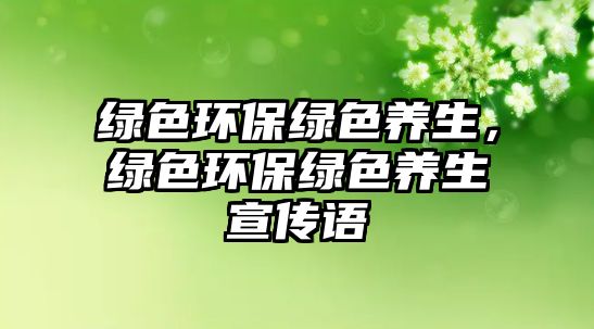 綠色環(huán)保綠色養(yǎng)生，綠色環(huán)保綠色養(yǎng)生宣傳語(yǔ)
