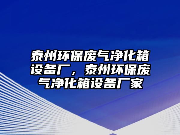 泰州環(huán)保廢氣凈化箱設(shè)備廠，泰州環(huán)保廢氣凈化箱設(shè)備廠家