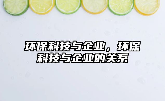 環(huán)?？萍寂c企業(yè)，環(huán)保科技與企業(yè)的關(guān)系
