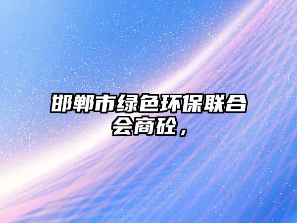 邯鄲市綠色環(huán)保聯(lián)合會商砼，