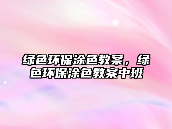 綠色環(huán)保涂色教案，綠色環(huán)保涂色教案中班